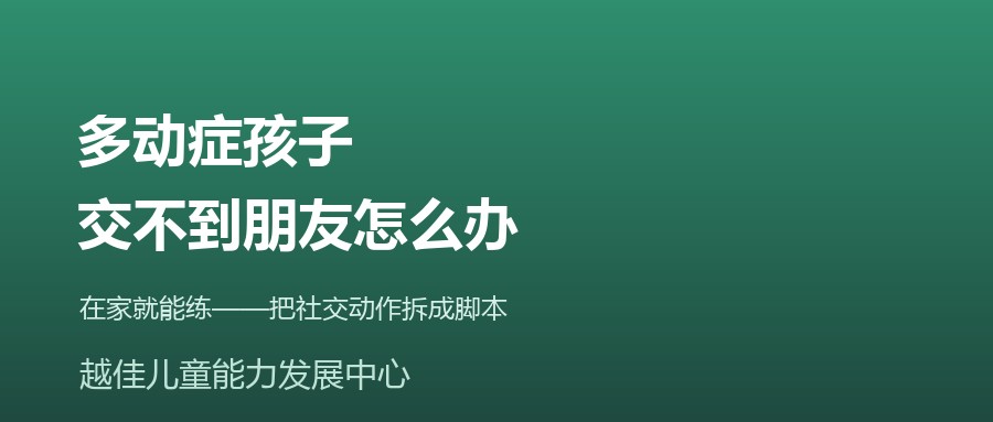 天津 多动症 社交技能 交朋友 PEERS 越佳儿童能力发展中心