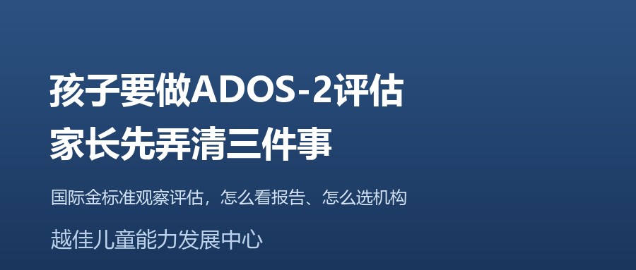 天津 ADOS-2评估 孤独症诊断 CSS校准 越佳儿童能力发展中心
