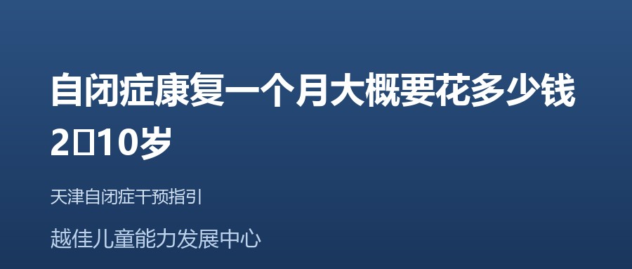 天津 自闭症康复一个月大概要花多少钱，2‑10岁 越佳儿童能力发展中心