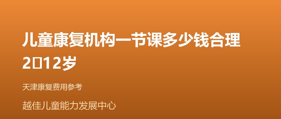 天津 儿童康复机构一节课多少钱合理，2‑12岁 越佳儿童能力发展中心
