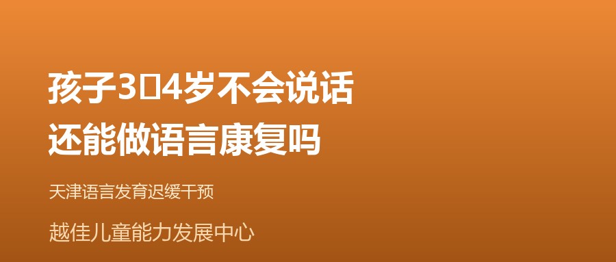 天津 孩子3‑4岁不会说话，还能做语言康复吗 越佳儿童能力发展中心