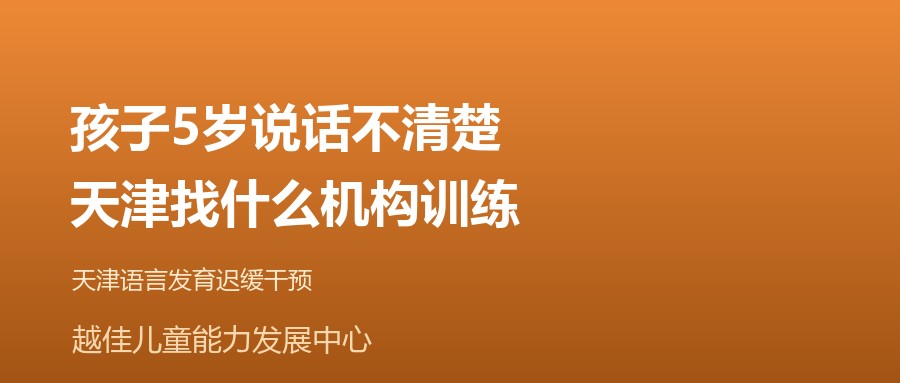 天津 孩子5岁说话不清楚,天津找什么机构训练 越佳儿童能力发展中心